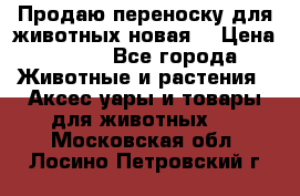 Продаю переноску для животных новая! › Цена ­ 500 - Все города Животные и растения » Аксесcуары и товары для животных   . Московская обл.,Лосино-Петровский г.